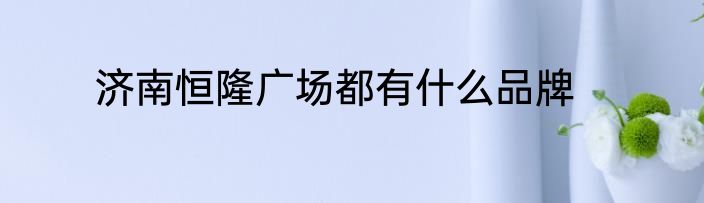 济南恒隆广场都有什么品牌