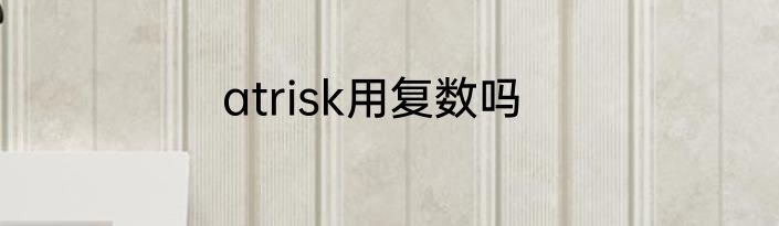 atrisk用复数吗