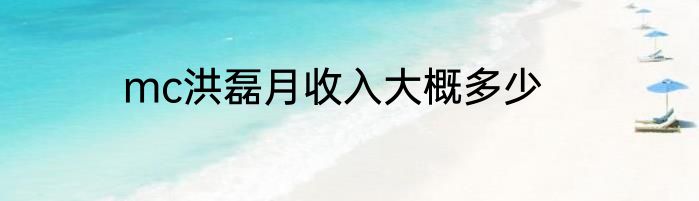 mc洪磊月收入大概多少