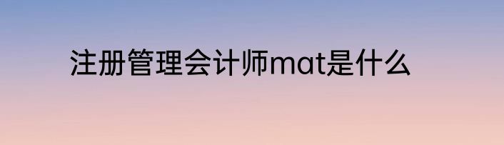 注册管理会计师mat是什么