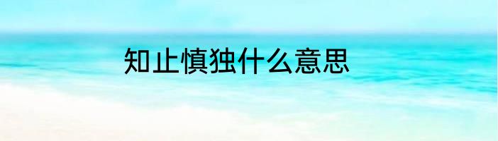 知止慎独什么意思