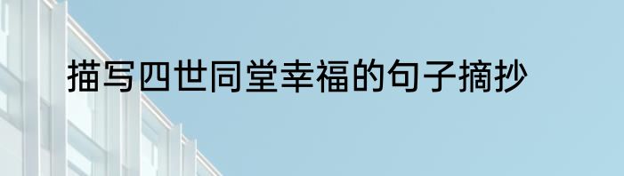 描写四世同堂幸福的句子摘抄