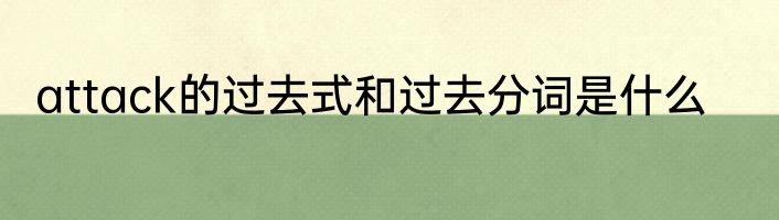 attack的过去式和过去分词是什么