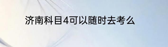 济南科目4可以随时去考么