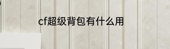 cf超级背包有什么用
