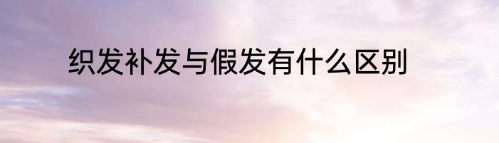 织发补发与假发有什么区别