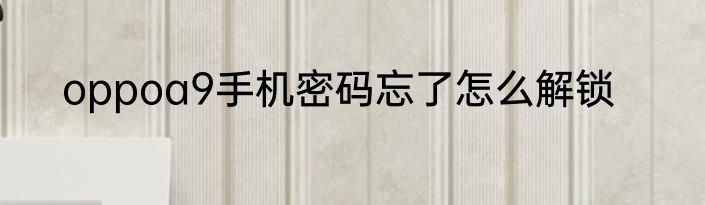 oppoa9手机密码忘了怎么解锁