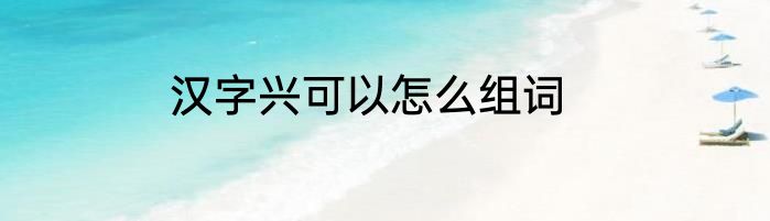 汉字兴可以怎么组词