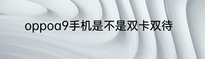 oppoa9手机是不是双卡双待