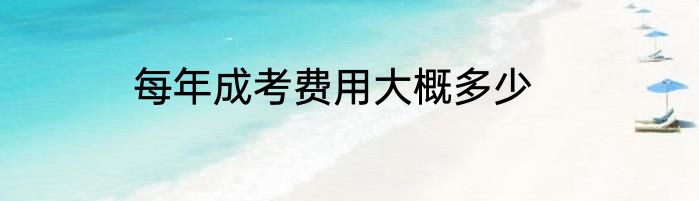 每年成考费用大概多少