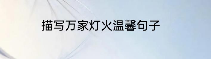 描写万家灯火温馨句子