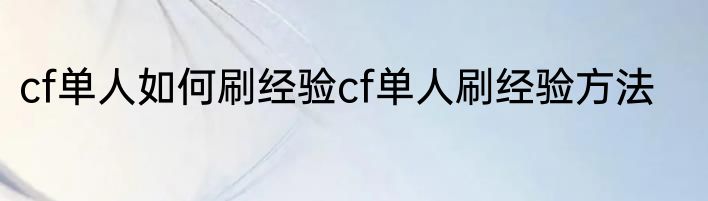 cf单人如何刷经验cf单人刷经验方法