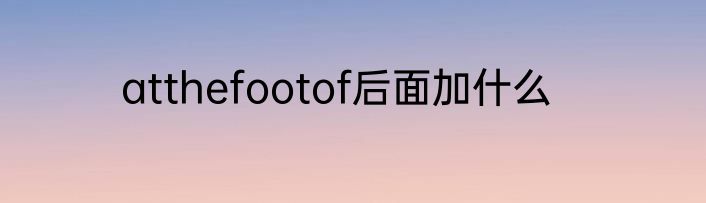 atthefootof后面加什么