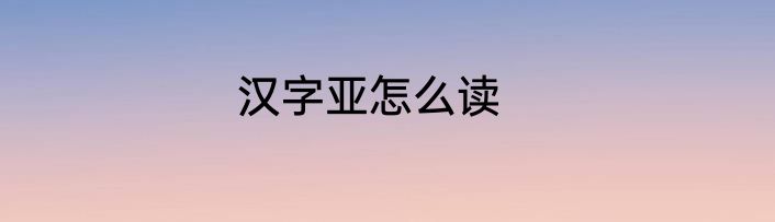 汉字亚怎么读