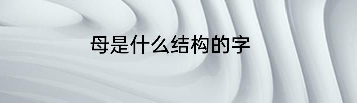 母是什么结构的字