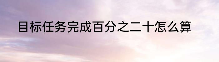 目标任务完成百分之二十怎么算