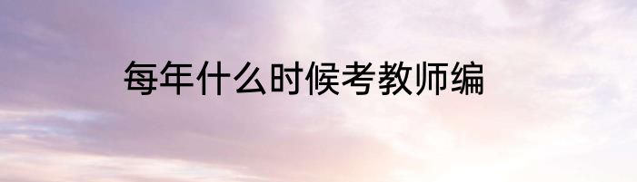 每年什么时候考教师编