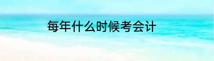 每年什么时候考会计