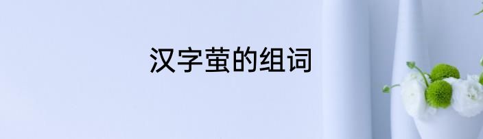 汉字萤的组词