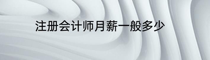 注册会计师月薪一般多少