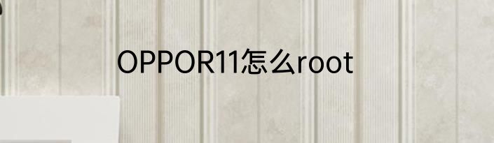 OPPOR11怎么root