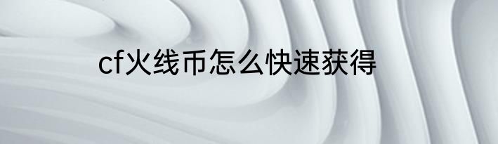 cf火线币怎么快速获得