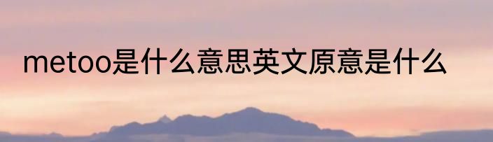 metoo是什么意思英文原意是什么