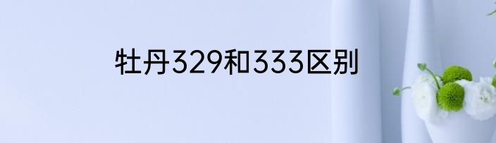 牡丹329和333区别