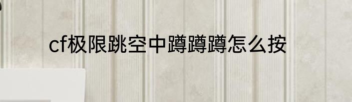cf极限跳空中蹲蹲蹲怎么按