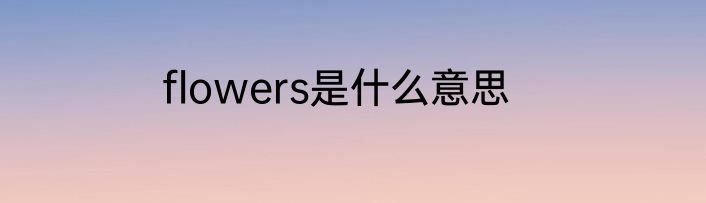flowers是什么意思