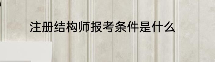 注册结构师报考条件是什么