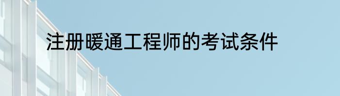 注册暖通工程师的考试条件