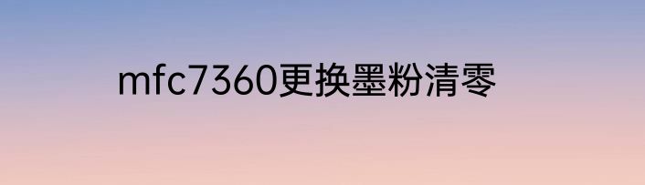 mfc7360更换墨粉清零
