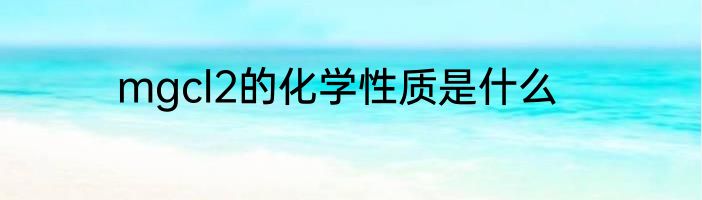 mgcl2的化学性质是什么