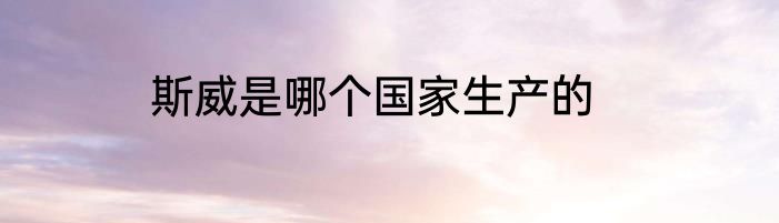 斯威是哪个国家生产的