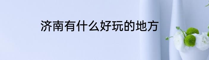 济南有什么好玩的地方