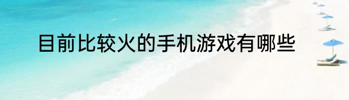 目前比较火的手机游戏有哪些