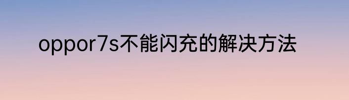 oppor7s不能闪充的解决方法