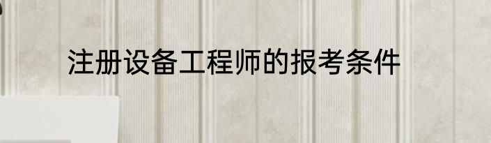 注册设备工程师的报考条件