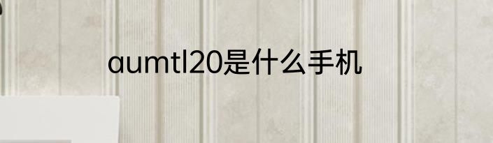 aumtl20是什么手机
