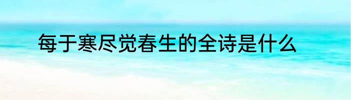 每于寒尽觉春生的全诗是什么