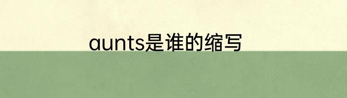 aunts是谁的缩写