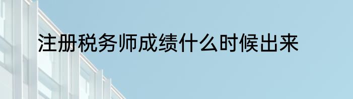 注册税务师成绩什么时候出来
