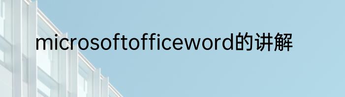 microsoftofficeword的讲解