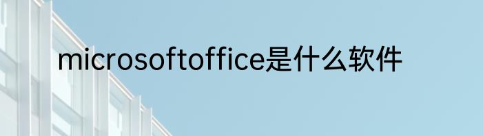 microsoftoffice是什么软件