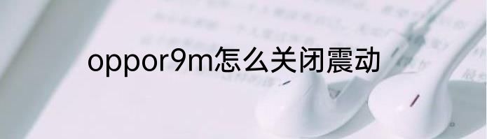 oppor9m怎么关闭震动