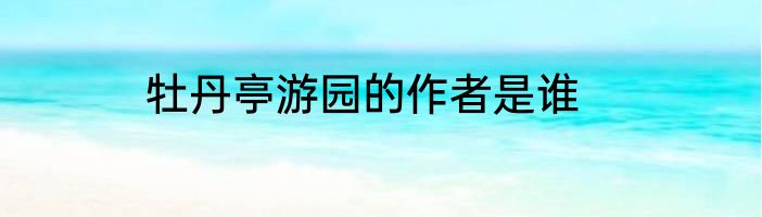 牡丹亭游园的作者是谁