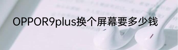 OPPOR9plus换个屏幕要多少钱