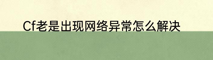 Cf老是出现网络异常怎么解决