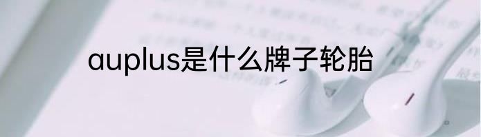 auplus是什么牌子轮胎